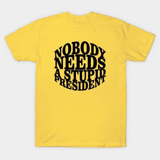 Nobody Needs a Stupid President T-Shirt by pASob